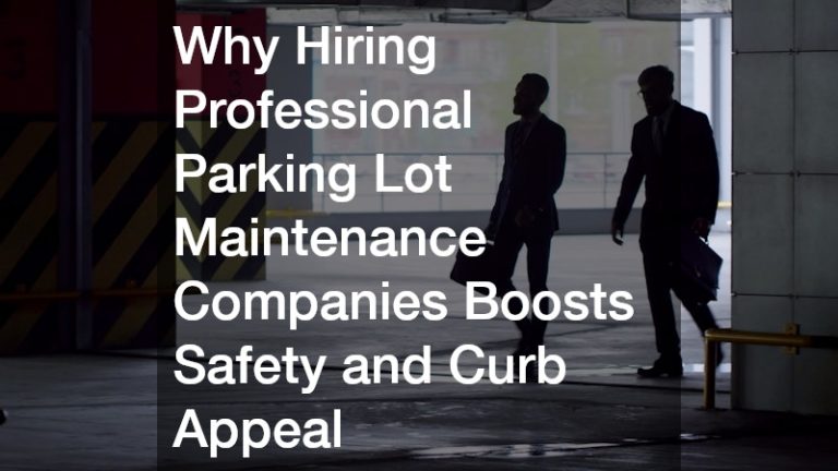 Why Hiring Professional Parking Lot Maintenance Companies Boosts Safety and Curb Appeal